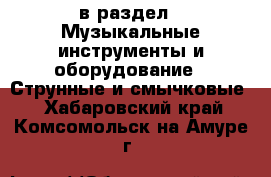  в раздел : Музыкальные инструменты и оборудование » Струнные и смычковые . Хабаровский край,Комсомольск-на-Амуре г.